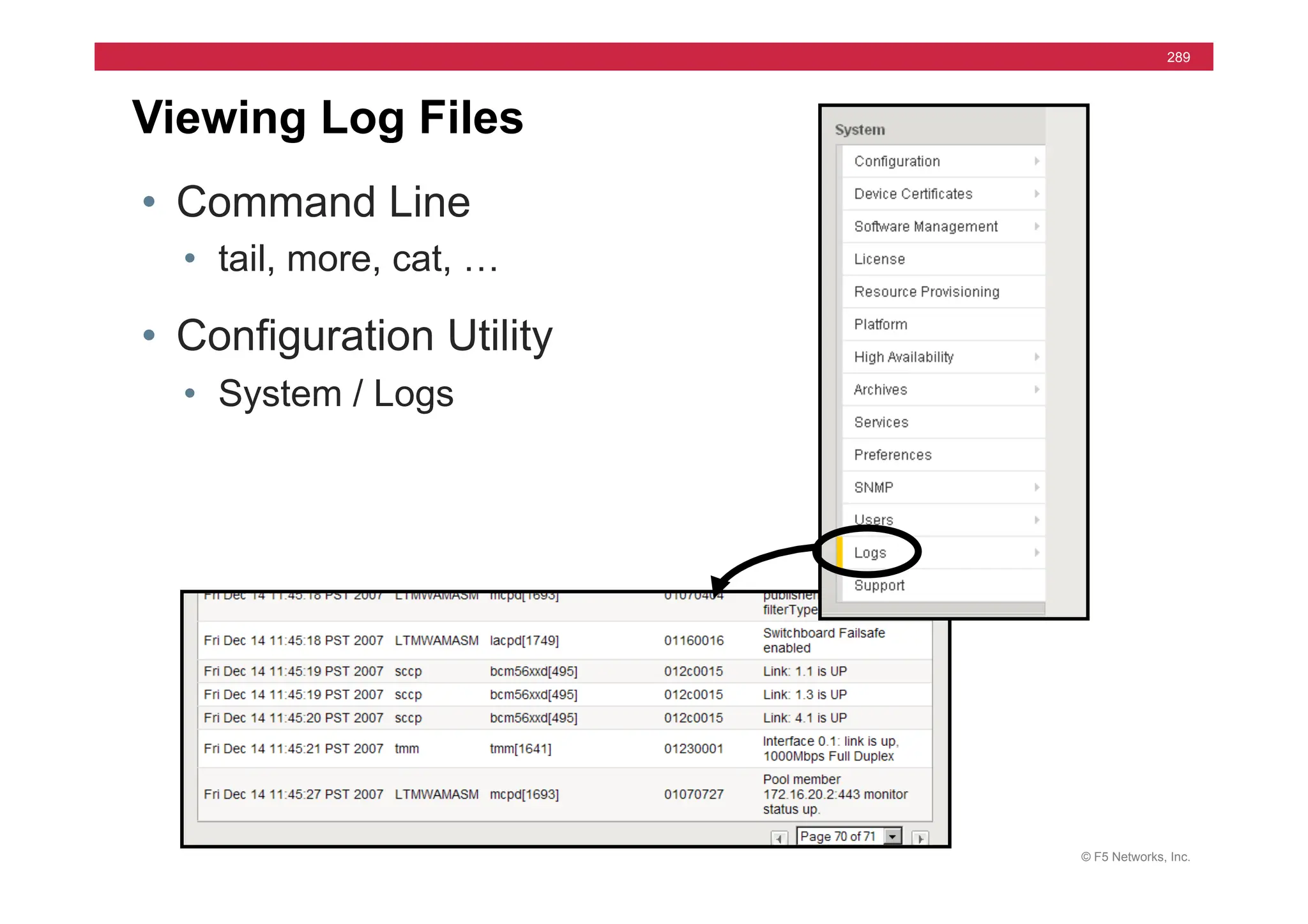 © F5 Networks, Inc.
289
Viewing Log Files
• Command Line
• tail, more, cat, …
• Configuration Utility
• System / Logs
 