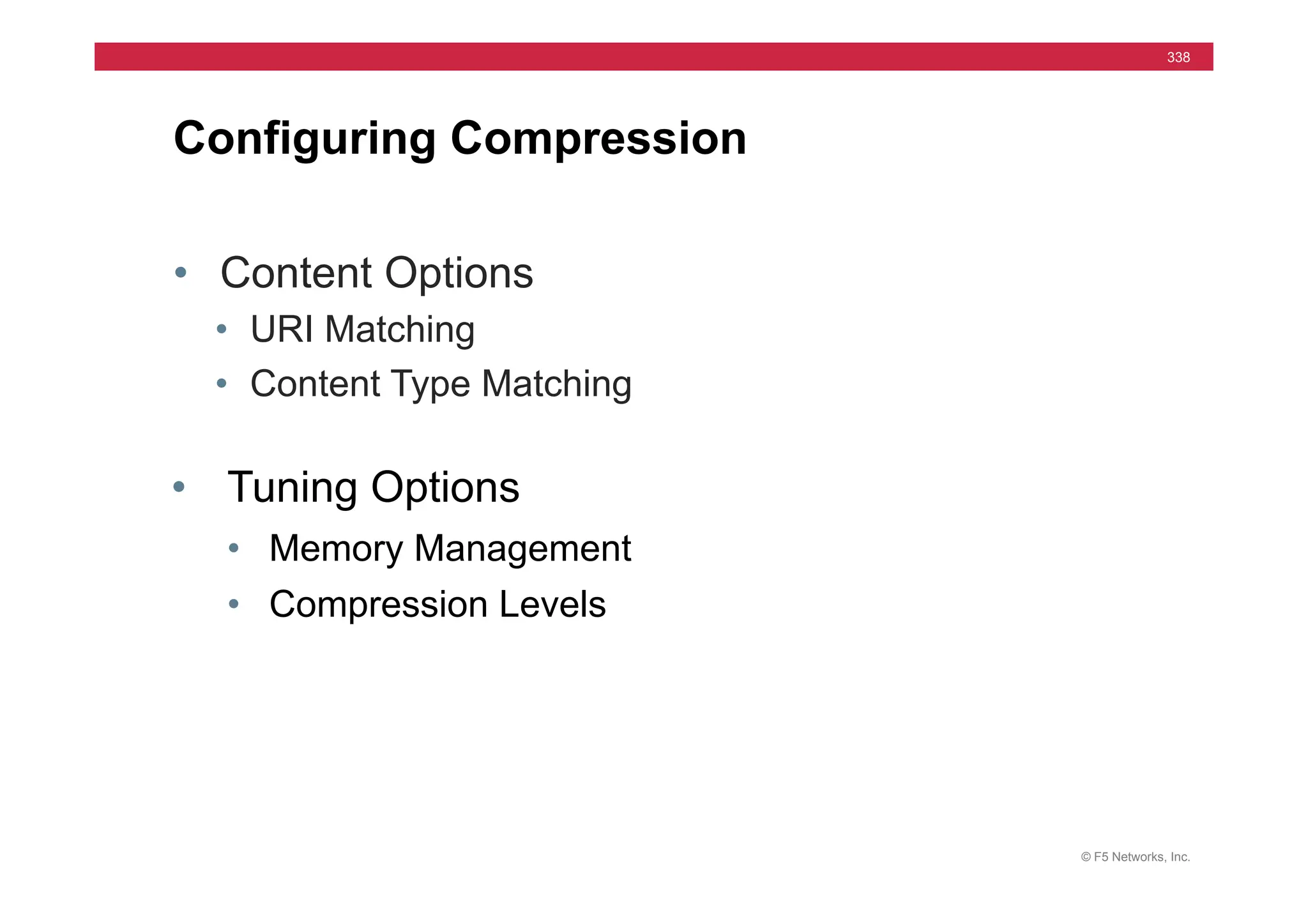 © F5 Networks, Inc.
338
• Content Options
• URI Matching
• Content Type Matching
Configuring Compression
• Tuning Options
• Memory Management
• Compression Levels
 