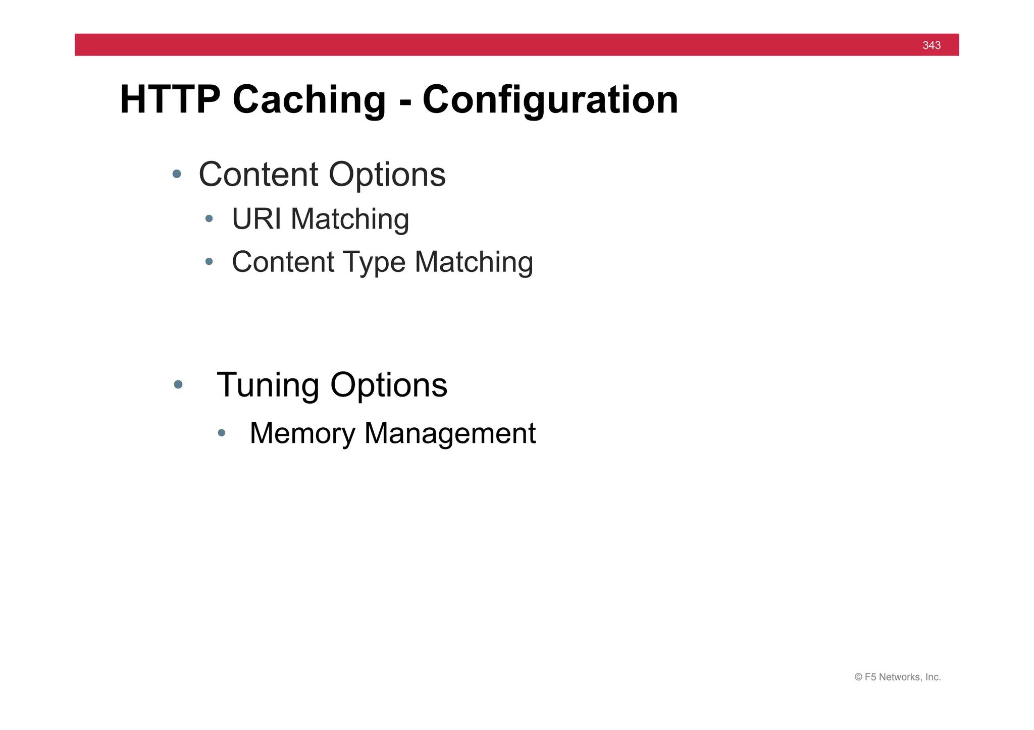 © F5 Networks, Inc.
343
HTTP Caching - Configuration
• Content Options
• URI Matching
• Content Type Matching
• Tuning Options
• Memory Management
 
