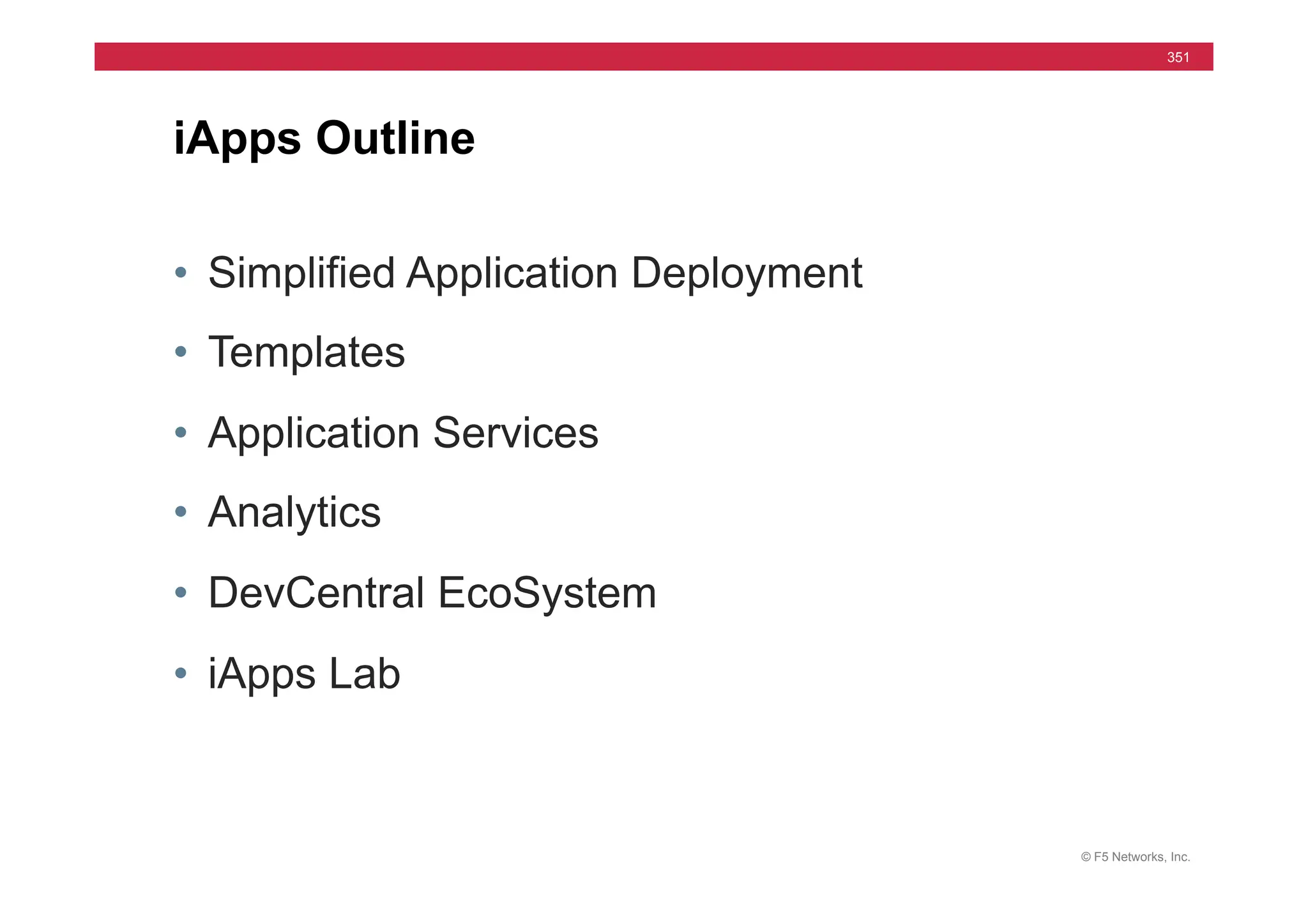 © F5 Networks, Inc.
351
• Simplified Application Deployment
• Templates
• Application Services
• Analytics
• DevCentral EcoSystem
• iApps Lab
iApps Outline
 