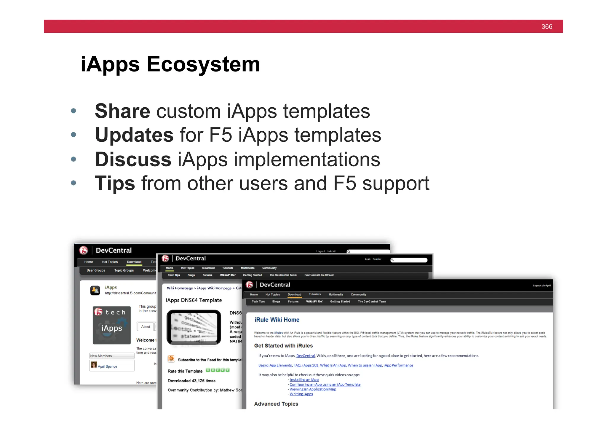 © F5 Networks, Inc.
366
iApps Ecosystem
• Share custom iApps templates
• Updates for F5 iApps templates
• Discuss iApps implementations
• Tips from other users and F5 support
 