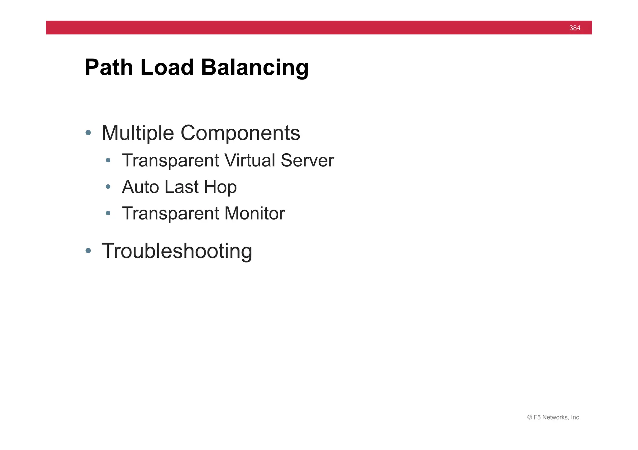 © F5 Networks, Inc.
384
• Multiple Components
• Transparent Virtual Server
• Auto Last Hop
• Transparent Monitor
• Troubleshooting
Path Load Balancing
 