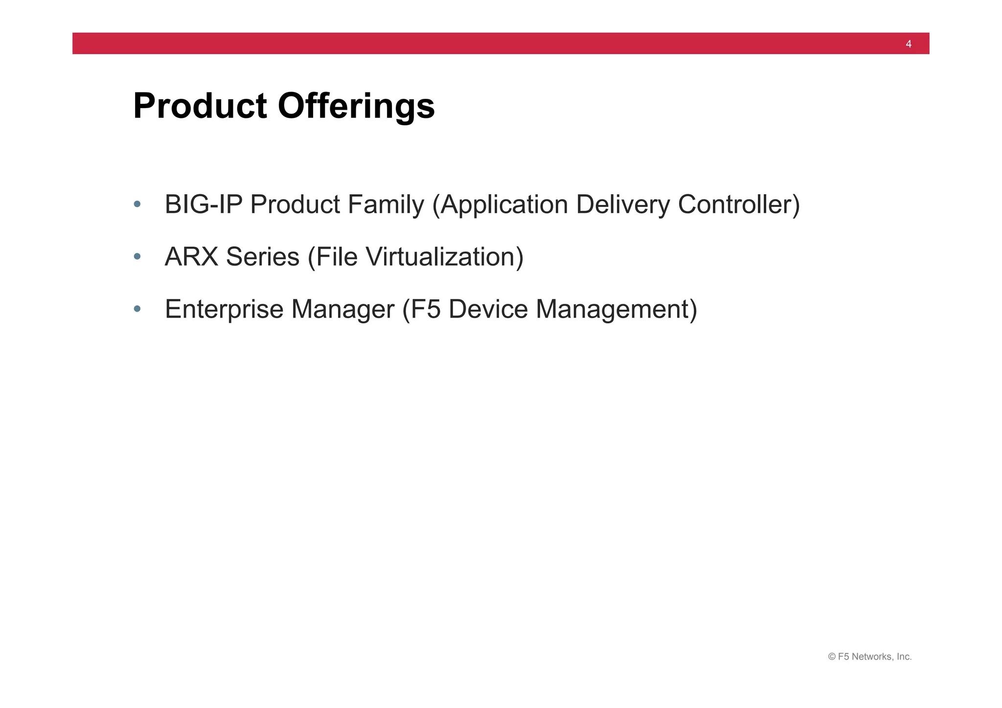 © F5 Networks, Inc.
4
• BIG-IP Product Family (Application Delivery Controller)
• ARX Series (File Virtualization)
• Enterprise Manager (F5 Device Management)
Product Offerings
 