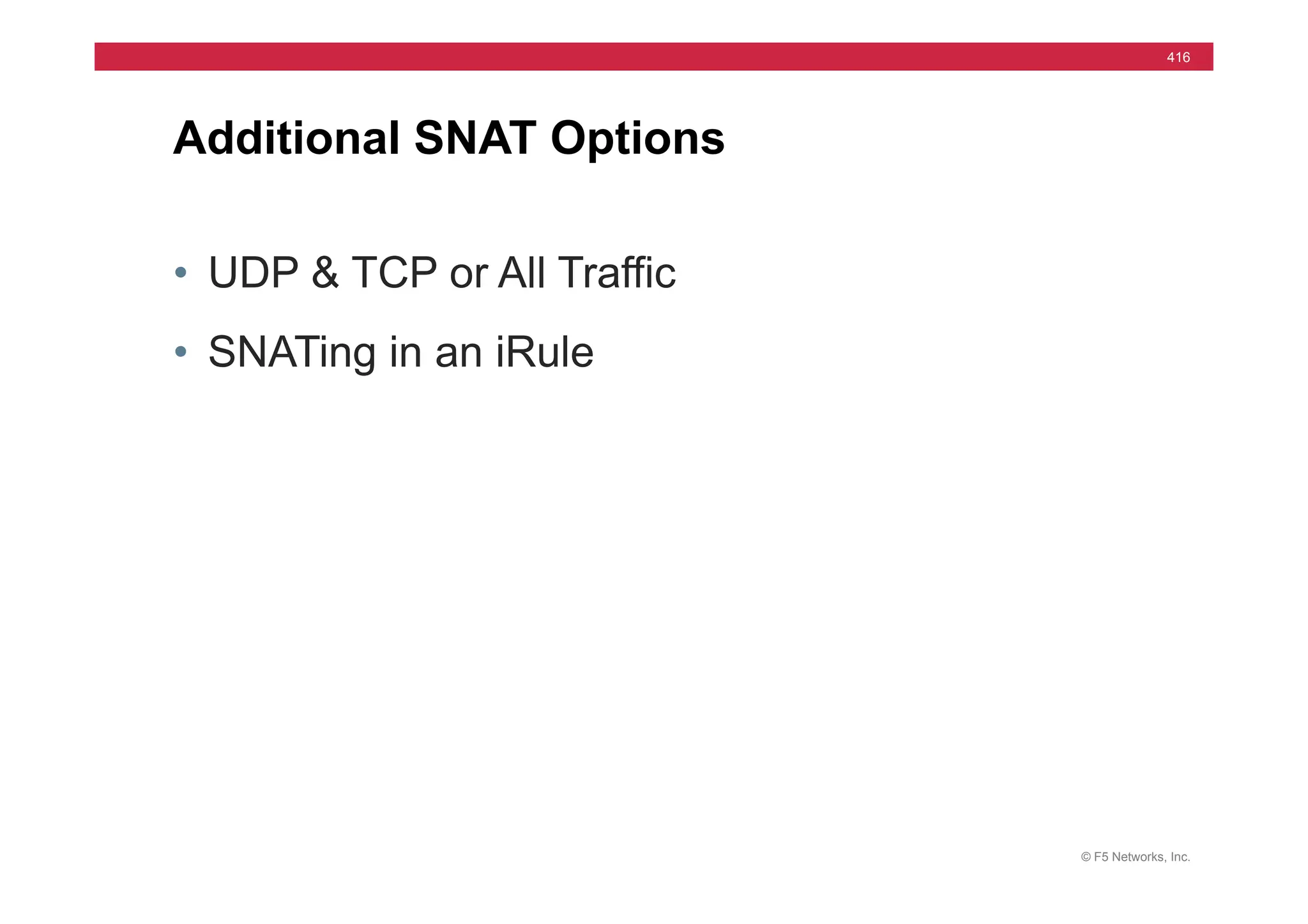 © F5 Networks, Inc.
416
• UDP & TCP or All Traffic
• SNATing in an iRule
Additional SNAT Options
 