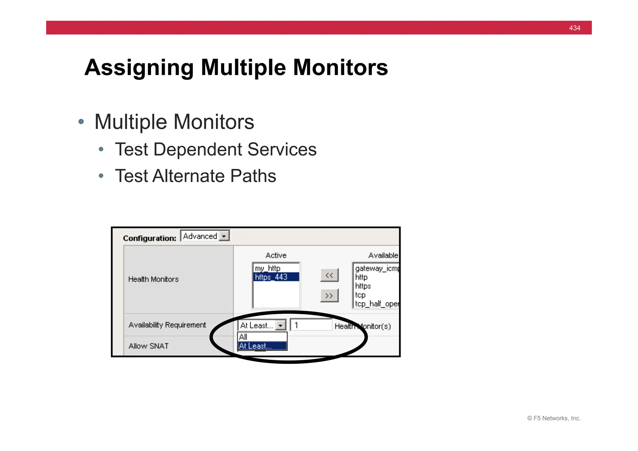 © F5 Networks, Inc.
434
Assigning Multiple Monitors
• Multiple Monitors
• Test Dependent Services
• Test Alternate Paths
 