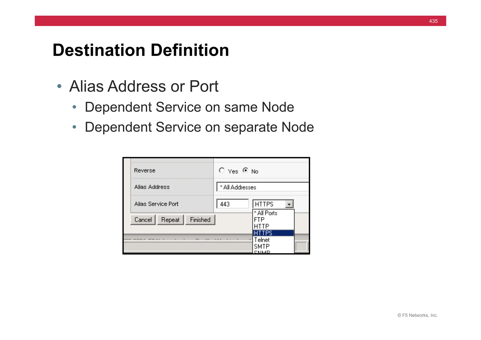 © F5 Networks, Inc.
435
Destination Definition
• Alias Address or Port
• Dependent Service on same Node
• Dependent Service on separate Node
 