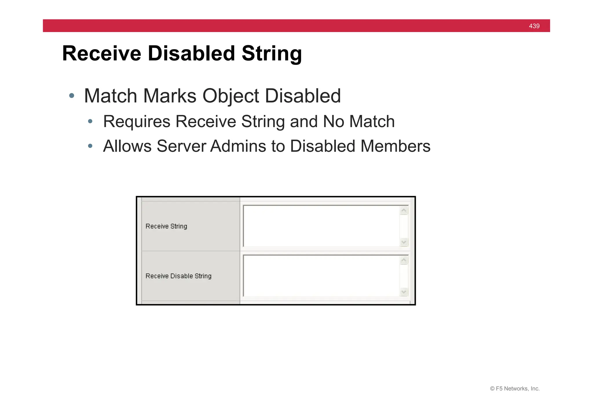 © F5 Networks, Inc.
439
Receive Disabled String
• Match Marks Object Disabled
• Requires Receive String and No Match
• Allows Server Admins to Disabled Members
 
