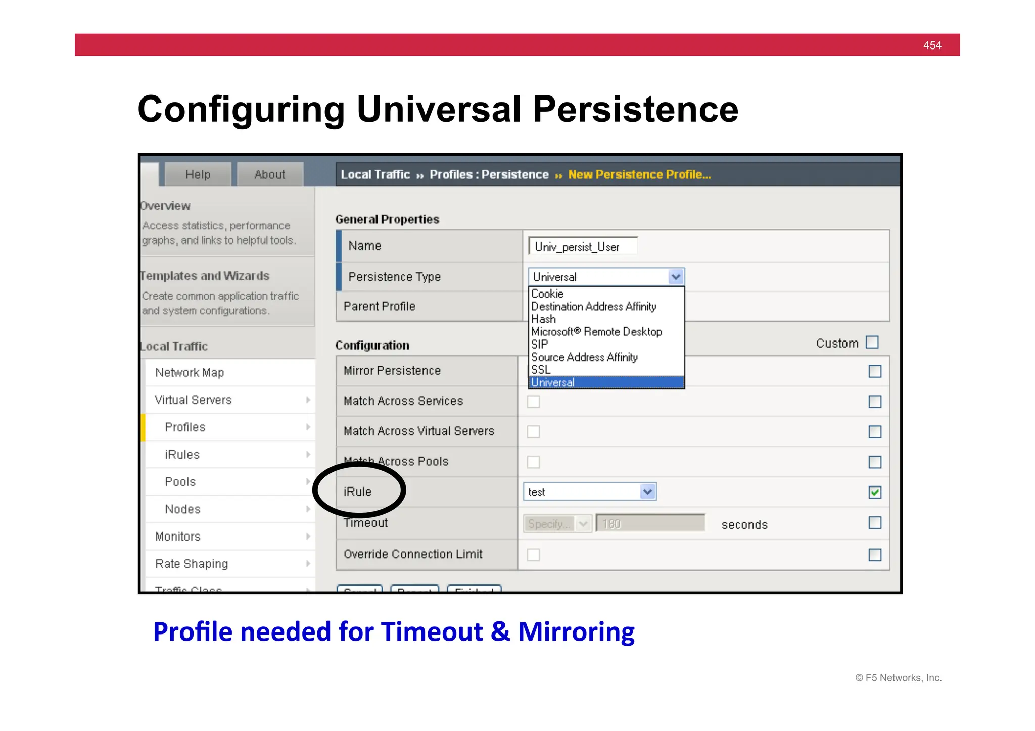 © F5 Networks, Inc.
454
Configuring Universal Persistence
Proﬁle	
  needed	
  for	
  Timeout	
  &	
  Mirroring	
  
 