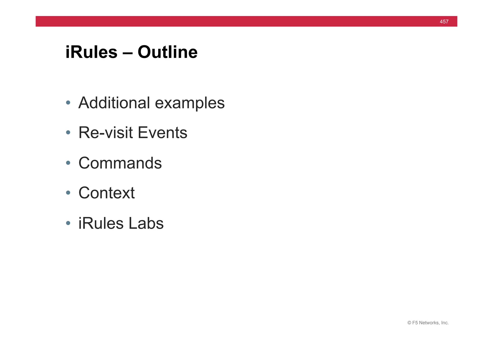 © F5 Networks, Inc.
457
• Additional examples
• Re-visit Events
• Commands
• Context
• iRules Labs
iRules – Outline
 