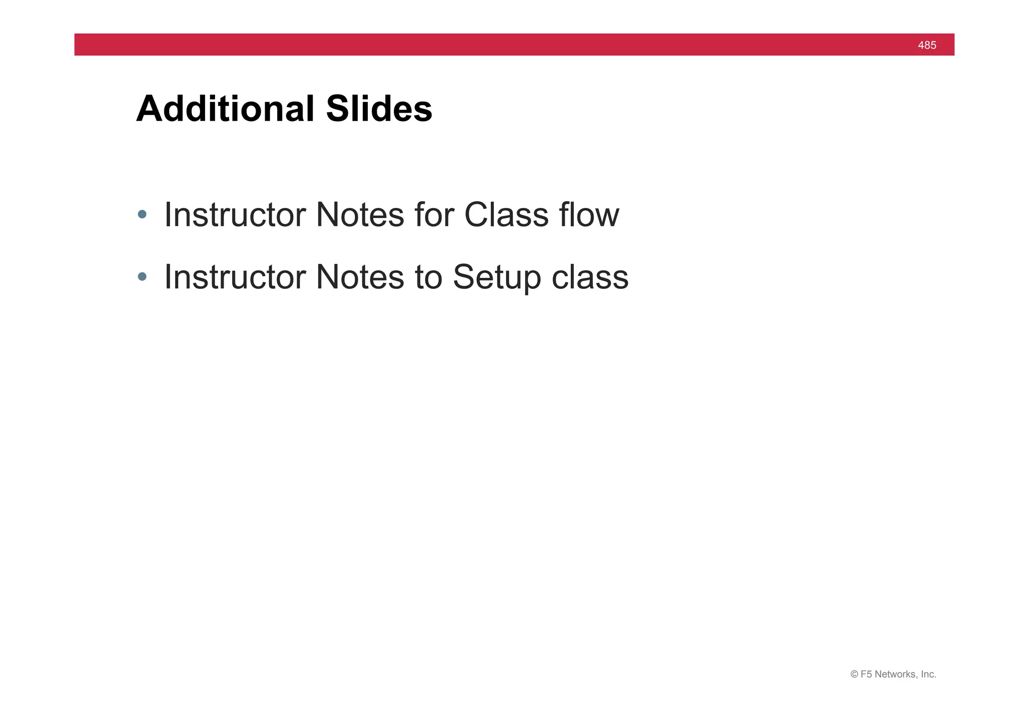 © F5 Networks, Inc.
485
• Instructor Notes for Class flow
• Instructor Notes to Setup class
Additional Slides
 