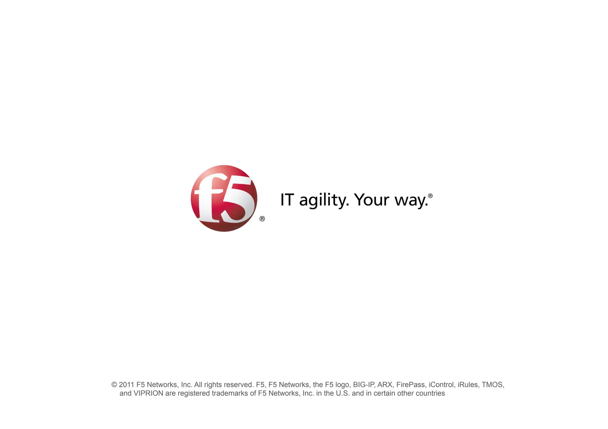 © 2011 F5 Networks, Inc. All rights reserved. F5, F5 Networks, the F5 logo, BIG-IP, ARX, FirePass, iControl, iRules, TMOS,
and VIPRION are registered trademarks of F5 Networks, Inc. in the U.S. and in certain other countries
 
