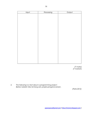 53
Input Processing Output
[7 marks]
[7 markah]
4. The following is a text about a programming project.
Berikut adalah teks tentang satu projek pengaturcaraan.
(Perlis 2012)
sppangsess@gmail.com ( http://rmmict.blogspot.com )
 