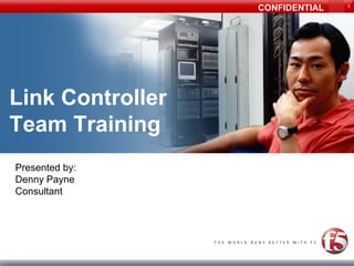 CONFIDENTIAL   1




Link Controller
Team Training
Presented by:
Denny Payne
Consultant
 