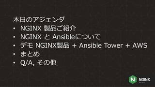 本日のアジェンダ
• NGINX 製品ご紹介
• NGINX と Ansibleについて
• デモ NGINX製品 + Ansible Tower + AWS
• まとめ
• Q/A, その他
 