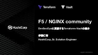 F5 / NGINX community
DevSecOpsに貢献するTerraform+Vaultの紹介
伊藤仁智
HashiCorp, Sr. Solution Engineer
Copyright © 2020 HashiCorp
 