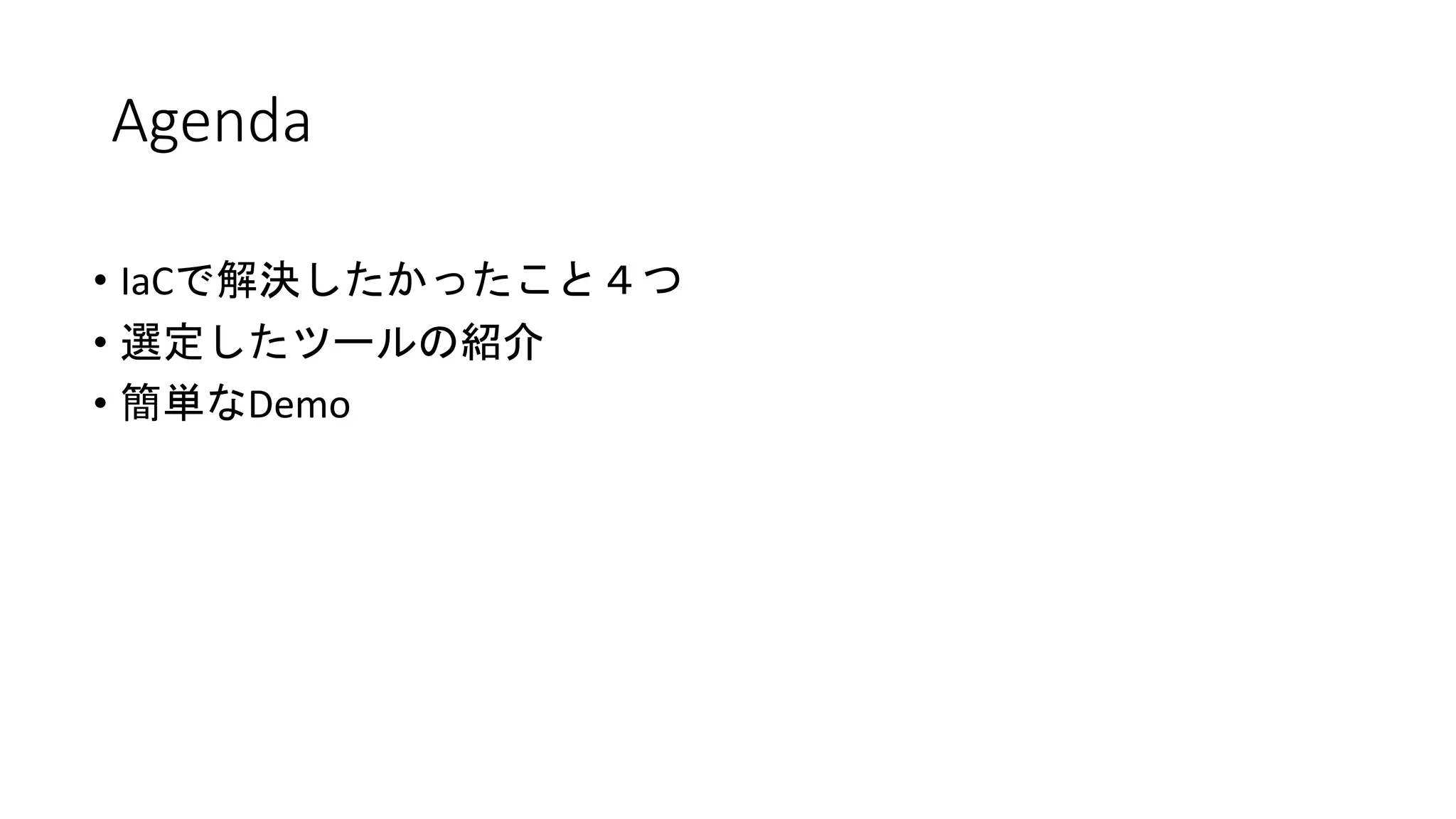 • IaCで解決したかったこと４つ
• 選定したツールの紹介
• 簡単なDemo
Agenda
 