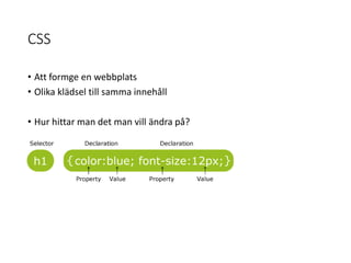 CSS
• Att formge en webbplats
• Olika klädsel till samma innehåll
• Hur hittar man det man vill ändra på?
 