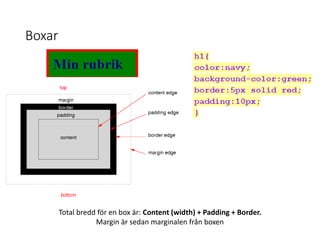Boxar
Total bredd för en box är: Content (width) + Padding + Border.
Margin är sedan marginalen från boxen
 