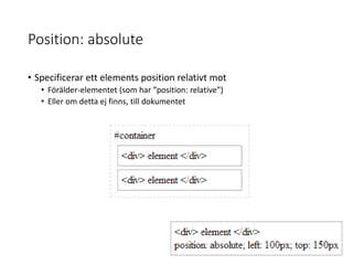 Position: absolute
• Specificerar ett elements position relativt mot
• Förälder-elementet (som har ”position: relative”)
• Eller om detta ej finns, till dokumentet
 