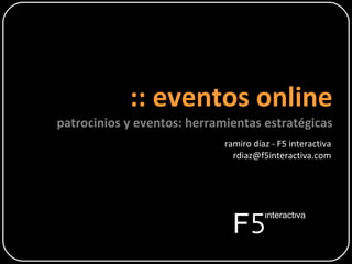 :: eventos online patrocinios y eventos: herramientas estratégicas ramiro díaz - F5 interactiva [email_address] 
