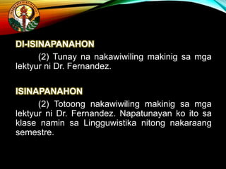DI-ISINAPANAHON
(2) Tunay na nakawiwiling makinig sa mga
lektyur ni Dr. Fernandez.
ISINAPANAHON
(2) Totoong nakawiwiling makinig sa mga
lektyur ni Dr. Fernandez. Napatunayan ko ito sa
klase namin sa Lingguwistika nitong nakaraang
semestre.
 