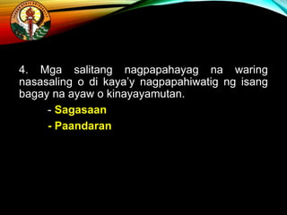 4. Mga salitang nagpapahayag na waring
nasasaling o di kaya’y nagpapahiwatig ng isang
bagay na ayaw o kinayayamutan.
- Sagasaan
- Paandaran
 