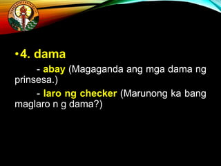 •4. dama
- abay (Magaganda ang mga dama ng
prinsesa.)
- laro ng checker (Marunong ka bang
maglaro n g dama?)
 