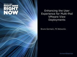 Enhancing the User
Experience for Multi-Pod
     VMware View
     Deployments


Bruno Germain, F5 Networks




                   #vmworldsponsor
 
