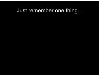 Just remember one thing... 
 