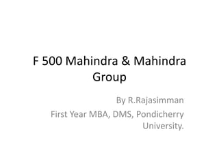 F 500 Mahindra & Mahindra
          Group
                   By R.Rajasimman
  First Year MBA, DMS, Pondicherry
                         University.
 