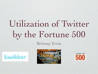 Utilization of Twitter
 by the Fortune 500
       Brittany Ervin
 