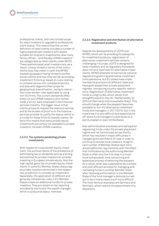 25
The EU and its Partners: Attracting International Investors
professional clients, with very limited scope
for retail investors to upgrade to professional
client status. This means that the current
deﬁnition of retail clients includes a number of
highly experienced investors with assets
suitable for long term investments. Also many
family ofﬁces – and thereby UHNW investors -
are categorised as retail clients under MiFID.
These sophisticated retail investors are, as a
result, unduly limited in terms of the instru-
ments they may invest in (with the AIFMD
marketing passport being limited to profes-
sional clients) and how they can be serviced by
investment ﬁrms (e.g. based on rules relating
to complex versus non-complex products),
and also with regard to their scope for
geographical diversiﬁcation, owing to restric-
tive cross-border rules applicable to using
non-EU ﬁrms. The current standards effec-
tively cut out UHNW investors who neither
trade a lot nor were employed in the ﬁnancial
services industry. The bigger issue is that
clients a) have to request the status or service
and b) the burden of proof is on the ﬁnancial
services provider to justify the status, which is
a hurdle for these ﬁrms to classify clients. De
facto this means that many private equity
investments are simply not available to private
investors, not even UHNW investors.
Despite the developments of UCITS and
AIFMD, which aim at providing EU passports
for investment products, registration of
alternative investment vehicles remains
challenging in Europe. UCITS is designed for
retail investors and its regulatory framework
does not lend itself well for alternative invest-
ments. AIFMD attempts to harmonize national
regulations governing alternative investment
fund operations, but EU states have imple-
mented its provisions at different rates and
have gold-plated their private placement
regimes, introducing country-speciﬁc restric-
tions. Registration of alternative investment
funds is a big hurdle, which varies from
straightforward (in the UK / Netherlands), to
difﬁcult (Germany) and unavailable (Italy). This
should change when the passport becomes
available to non-EU alternative investment
funds and managers in 2017/2018, but in the
meantime it is very difﬁcult and expensive for
off-shore fund managers to distribute on a
pan European or even limited basis.
Also administrative processes and red tape for
registering funds under the private placement
regime are not harmonized across the EU,
which has resulted in major difﬁculties in
navigating the patchwork of rules in order to
continue to access local investors. A signiﬁ-
cant number of Member States have intro-
duced additional requirements with the effect
that notiﬁcation by the authorising Member
State is often only the ﬁrst step in a much
more complicated, time-consuming and
expensive process of obtaining the passport.
As a result, what was supposed to be a simple
and cost-efﬁcient process for managing and
marketing funds in another Member State
after receiving authorisation in the Member
State of the fund manager’s domicile turned
out to be in many cases much more difﬁcult.
The most obvious examples are Germany and
Denmark, which require the appointment of a
depository.
2.2.3.3 Tax systems penalizing private
investments
With respect to cross-border equity invest-
ment, the punitive nature of the prevalence of
withholding tax on dividends acts as a strong
disincentive for private investors to consider
investing in European private equity. Also the
high capital gains tax on private equity invest-
ments in some EU Member States discourag-
es private investors domiciled in the respec-
tive jurisdiction to consider an investment.
Separately, the application of different and
generally complex tax rules in EU Member
States create an additional hurdle for private
investors. They are reliant on tax reporting
provided by the fund or the wealth manager,
which is costly and labour intensive.
2.2.3.4 Registration and distribution of alternative
investment products
 