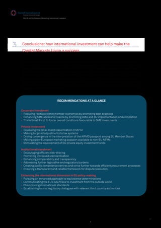 39
The EU and its Partners: Attracting International Investors
Conclusions: how international investment can help make the
Capital Markets Union a success
The SFC strongly supports the Commission’s ambition to strengthen economic activity and job
creation in Europe and is convinced that a Capital Markets Union (CMU) can complement a strong
banking sector in the ﬁnancing of the economy. In the ﬁrst chapter we explored the signiﬁcant
contribution investment from countries outside of the EU can make to this ambition and to the
economy in general. As Lord Hill, the European Commissioner responsible for the CMU initiative
said to an audience in Hong Kong last September, “We want a Europe that is open for business
and open to investment.” The SFC very much shares this goal, and has submitted contributions to
the Green Paper consultation on the CMU and the Commission’s Call for Evidence, with practical
suggestions on how to achieve this.
RECOMMENDATIONS AT A GLANCE
Corporate investment
• Reducing red tape within member economies by promoting best practices
• Enhancing SME access to ﬁnance by promoting CMU and BU implementation and completion
• ‘Think Small First’ to foster overall conditions favourable to SME investments
Private investment
• Reviewing the retail client classiﬁcation in MiFID
• Making targeted adjustments to tax systems
• Driving convergence in the interpretation of the AIFMD passport among EU Member States
• Making a pan-European marketing passport available to non-EU AIFMs
• Stimulating the development of EU private equity investment funds
Institutional investment
• Encouraging efﬁcient risk-sharing
• Promoting increased standardisation
• Enhancing comparability and transparency
• Addressing further legislative and regulatory burdens
• Creating public competence centres and strive further towards efﬁcient procurement processes
• Ensuring a transparent and reliable framework for dispute resolution
Enhancing the international dimension in EU policy-making
• Pursuing an enhanced approach to equivalence determinations
• Communicating the EU’s openness to investment from the outside world
• Championing international standards
• Establishing formal regulatory dialogues with relevant third country authorities
 