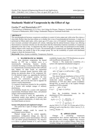 Geetha.T Int. Journal of Engineering Research and Applications www.ijera.com
ISSN : 2248-9622, Vol. 5, Issue 4, ( Part -4) April 2015, pp.23-29
www.ijera.com 23 | P a g e
Stochastic Model of Vasopressin by the Effect of Age
Geetha.T* and Sharmiladevi.S**
* Asst.Professor of Mathematics .K. N. Govt. Arts College for Women. Thanjavur. Tamilnadu. South India
**Lecturer of Mathematics, BDU College. Orathanadu.Thanjavur.Tamilnadu.South India
ABSTRACT
The neurohypophysial hormone vasopressin contributes to control of urine output and, while urine flow shows a
clear daily rhythm, there has been debate as to whether this is true of neurohypophysial hormones. A study was
performed on fifteen adult males, with a mean age of 25 years, over a 24 h period. Vasopressin concentrations
were inversely correlated with packed cell volume, indicating that the altered hormone release was affecting
fluid retention. Consistent with this was the observation that the relationship of plasma osmolality to vasopressin
depended on the time of day. To determine the effect of ageing, a similar study was performed on nine healthy
elderly subjects with a mean age of 70 years. The nocturnal peak of vasopressin was markedly attenuated, while
oxytocin release was similar to that in the younger group. We use the availability of system with distributed
outages to check the hormone levels.
Keywords: Stress, System availability, Vasopressin, Oxytocin.
I. MATHEMATICAL MODEL
For some electronic components, the hazard
function of TTF has a bathtub curve is a
monotonically decreasing function initially,
eventually becoming a constant, and finally changing
to a monotonically increasing function after sufficient
time elapses. In other words, an exponential
distribution (constant hazard function) holds only
during one particular phase of the component life.
For the planned outage, e.g., upgrading the hardware
or software of the computer systems, the time
between two consecutive upgrades is nearly
deterministic, and even the time used to upgrade the
system is nearly deterministic.
1) A general closed-form formula for the availability
of a System with multiple outages of arbitrary
distributions;
2) Availability bounds for a system with unplanned
exponentially Distributed failure times, and planned
outages with bounded distributions;
3) Explicit criteria to verify the applicability of
exponential models when applied to systems with
outages of general distributions, of which only their
two-sided bounds are known.
System with planned and unplanned outages
The system has 2 types of outages: planned and
unplanned.
Unplanned outages could be caused by
unanticipated system failures.
Planned outages can be system upgrades,
maintenance, configuration change, etc., that are
scheduled to enhance system functionalities. TTP and
TTU can follow general distributions. The objective
is to derive a general formula of A, and to obtain
availability bounds when TTP Distributions are given
with insufficient information[5 ,6 ,7].
Theorem 1: The steady-state availability of a
system with unplanned and planned outages is:
A = [ 1+
𝜆
µ
+
𝜆
µ2
·
𝛼(𝜆)
1−𝛼(𝜆)
]-1
= [ 1+
𝜆
µ
+θ(λ) ·
𝜆
µ2
]-1
α(λ) ≡ exp −𝜆. 𝑥 𝑑𝐹(𝑥)
∞
0
θ(λ) ≡
𝛼(𝜆)
1−𝛼(𝜆)
µ-1
≡ MTTU = 𝑥𝑑𝐺(𝑥)
∞
0
.
This shows that any distribution of G(x) of TTU
with the same MTTU= µ2
-1
, results in the same
steady-state system availability . However, the
distribution of TTP does affect system availability
through θ(λ), in which α(λ) is the Laplace–Stieltjes
transform of TTP evaluated
at s= λ, α(λ) = F∼(λ),
F∼(s) ≡ exp −𝜆. 𝑠 𝑑𝐹(𝑠)
∞
0
Now, the Availability formula for the
distribution of TTP is deterministic
Let TTP = T,
AD(T) = [ 1+
𝜆
µ
+
𝜆
µ2
·
exp (−𝜆.𝑇)
1−exp ⁡(−𝜆.𝑇)
]-1
= [ 1+
𝜆
µ
+
𝜆
µ2
·
1
exp −𝜆.𝑇 −1
]-1
also,let TTP Є [ T1,T2 ](0< T1<T2);the pdf of TTP is
defined in such a way that f(x) =0,for x not in [ T1,T2
] and f x dx = 1
T2
T1
.
II. APPLICATION
Changes in circulating vasopressin
concentrations have obvious implications for fluid
balance,but recent evidence suggests that oxytocin
may also play a role in sodium balance. Many of the
circadian changes are predictive in nature serving to
RESEARCH ARTICLE OPEN ACCESS
 