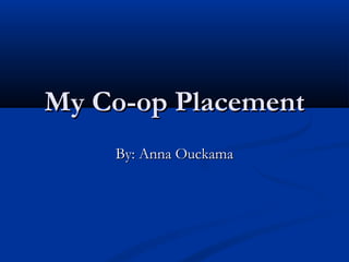 My Co-op PlacementMy Co-op Placement
By: Anna OuckamaBy: Anna Ouckama
 