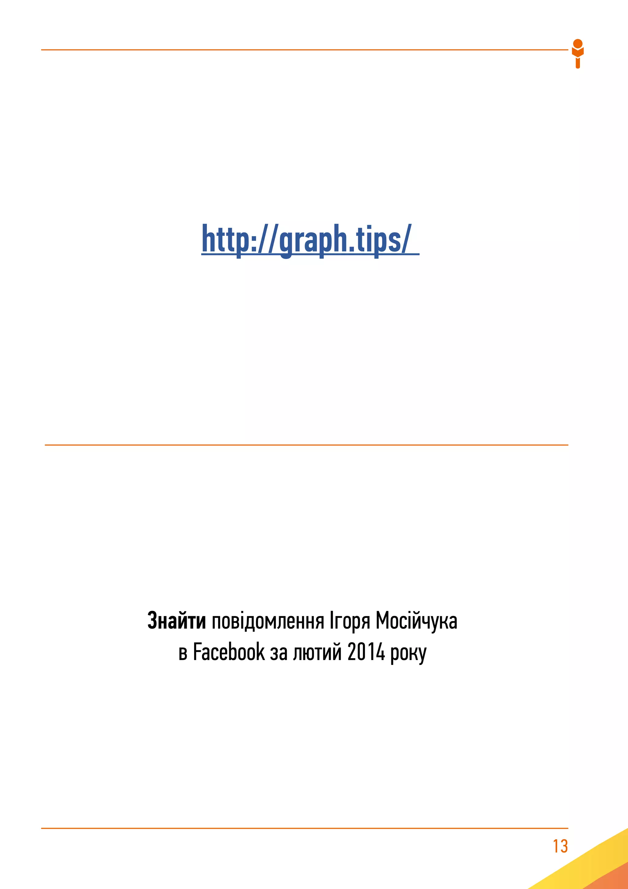 13
http://graph.tips/
Знайти повідомлення Ігоря Мосійчука
в Facebook за лютий 2014 року
 