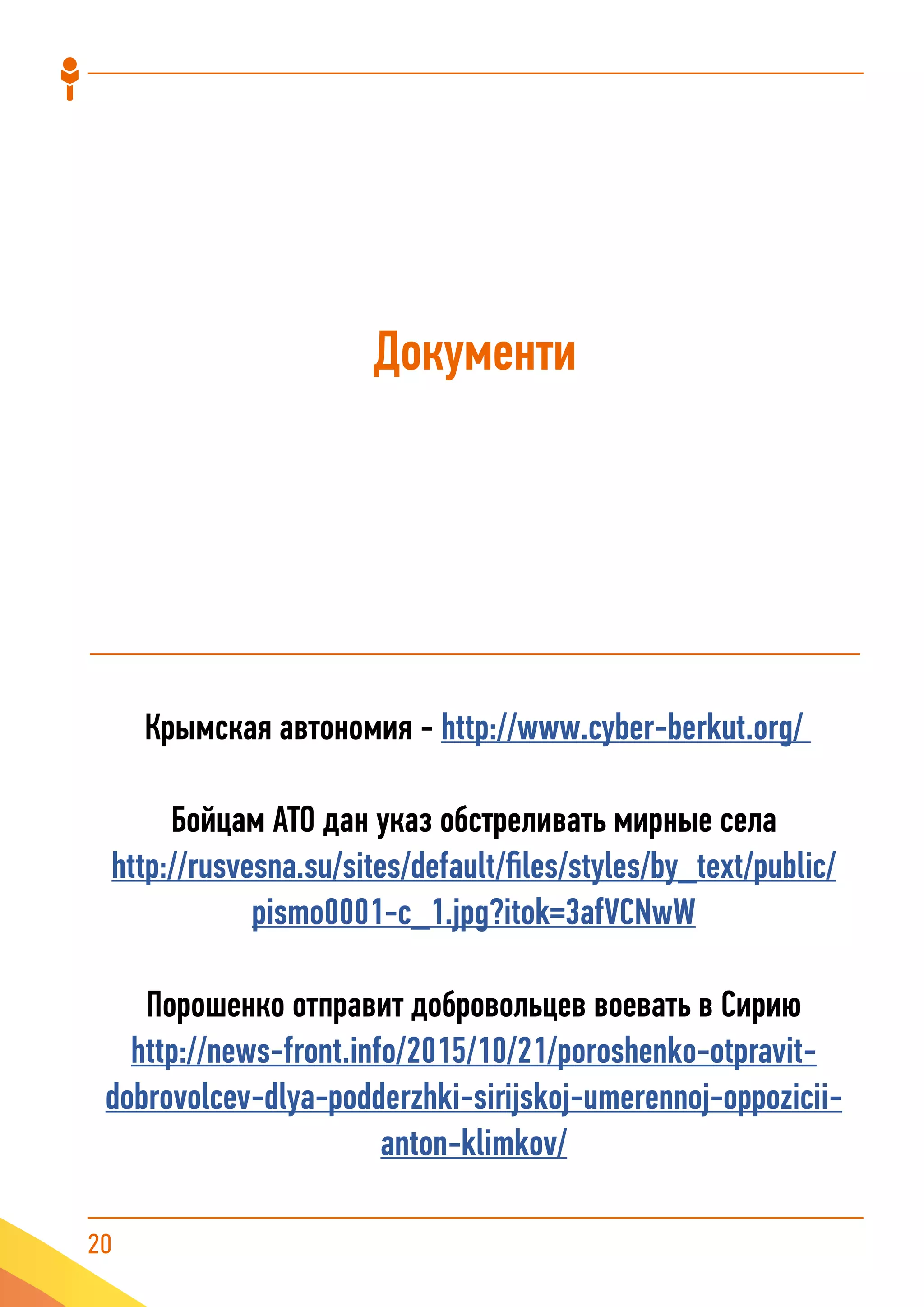 20
Крымская автономия - http://www.cyber-berkut.org/
Бойцам АТО дан указ обстреливать мирные села
http://rusvesna.su/sites/default/files/styles/by_text/public/
pismo0001-c_1.jpg?itok=3afVCNwW
Порошенко отправит добровольцев воевать в Сирию
http://news-front.info/2015/10/21/poroshenko-otpravit-
dobrovolcev-dlya-podderzhki-sirijskoj-umerennoj-oppozicii-
anton-klimkov/
Документи
 