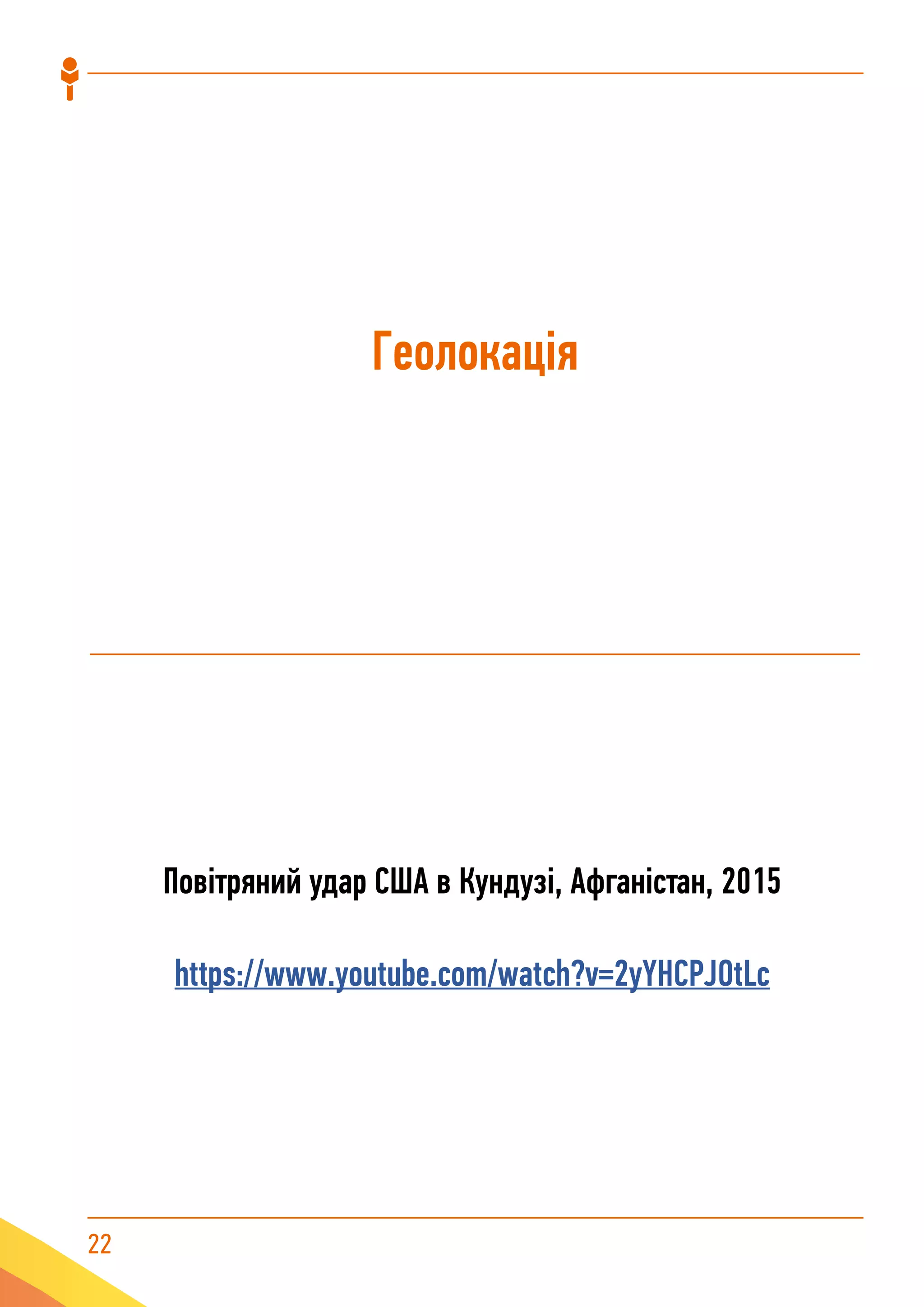 22
Геолокація
Повітряний удар США в Кундузі, Афганістан, 2015
https://www.youtube.com/watch?v=2yYHCPJOtLc
 