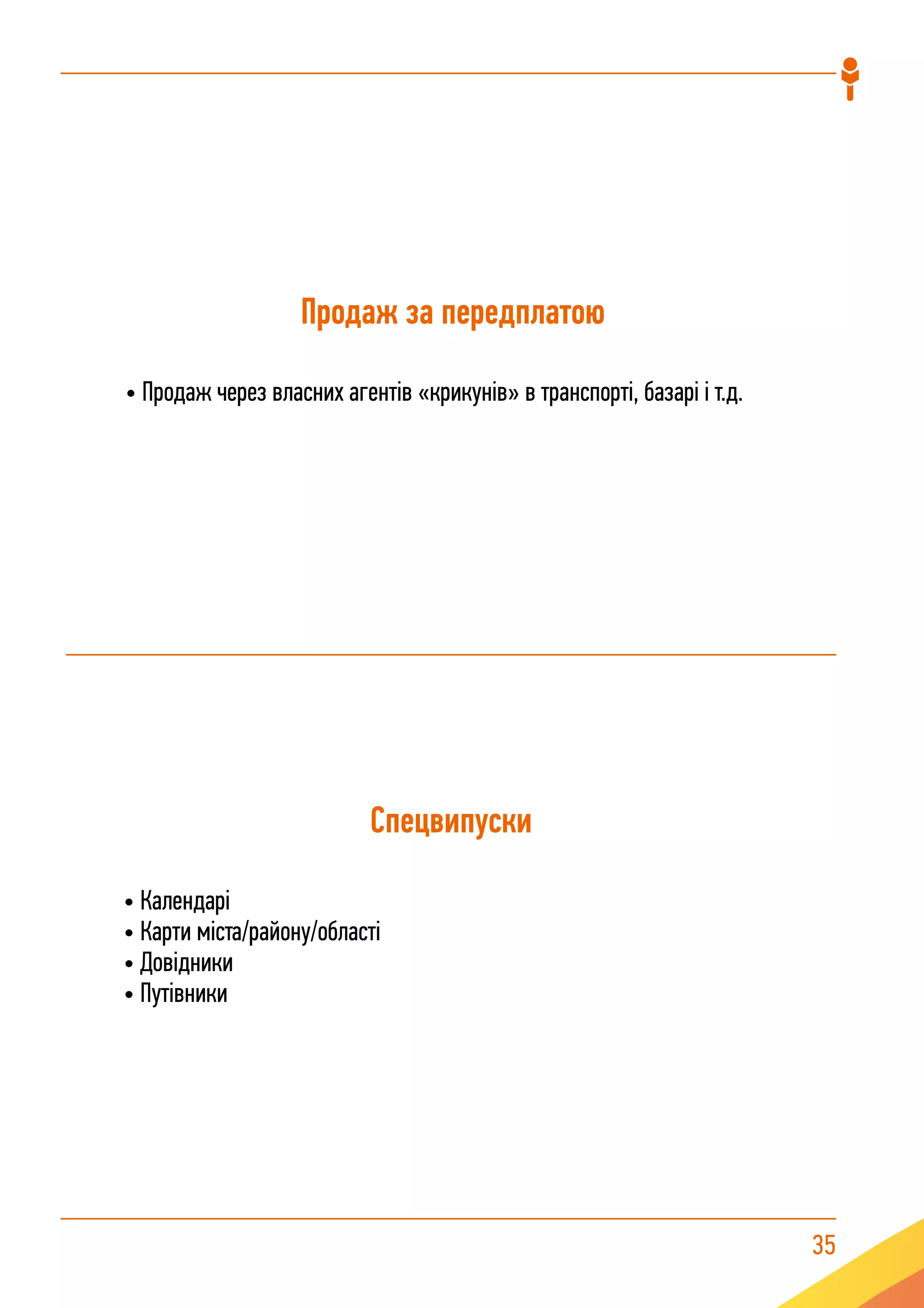 35
Продаж за передплатою
• Продаж через власних агентів «крикунів» в транспорті, базарі і т.д.
Спецвипуски
• Календарі
• Карти міста/району/області
• Довідники
• Путівники
 