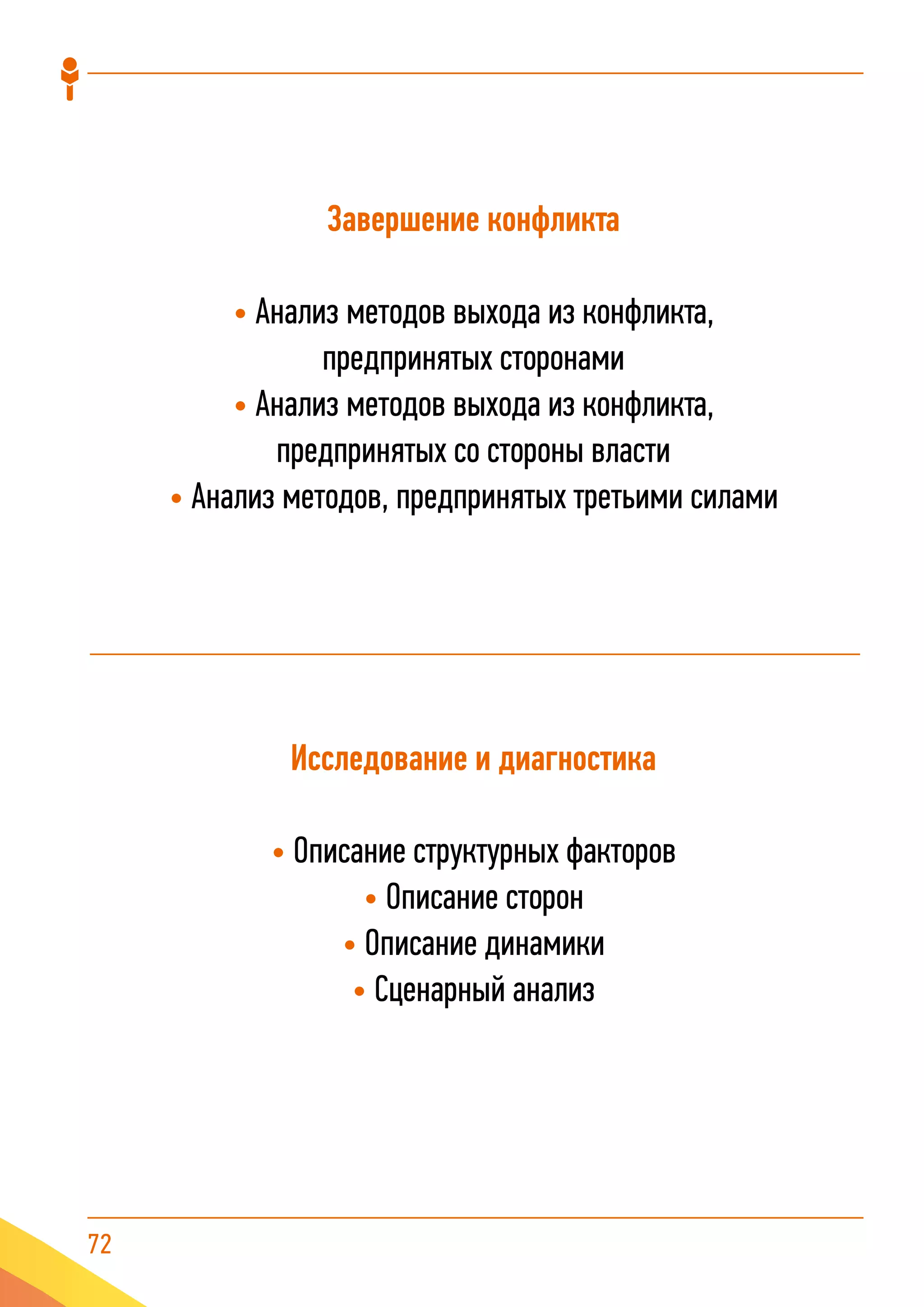 72
Завершение конфликта
• Анализ методов выхода из конфликта,
предпринятых сторонами
• Анализ методов выхода из конфликта,
предпринятых со стороны власти
• Анализ методов, предпринятых третьими силами
Исследование и диагностика
• Описание структурных факторов
• Описание сторон
• Описание динамики
• Сценарный анализ
 