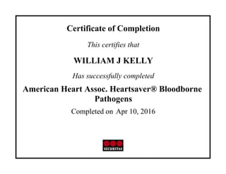 Certificate of Completion
This certifies that
WILLIAM J KELLY
Has successfully completed
American Heart Assoc. Heartsaver® Bloodborne
Pathogens
Completed on Apr 10, 2016
 