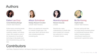 Authors
Content Marketing Manager
LinkedIn Talent Solutions
Esther enjoys connecting people
with opportunities using her
marketing, analytics, and design
chops. She’s excited to work at
the intersection of recruiting &
technology to help people reach
their full potential doing work they
love.
Strategic Research Consultant
LinkedIn Talent Solutions
Allison is an experienced researcher
on LinkedIn’s Insights team. She
uses survey data to tell stories about
what motivates people when
considering jobs.
Research Associate
LinkedIn
Akansha has a deep
understanding of LinkedIn data
which enables her to analyze
key audiences for a variety
of research studies.
Insights Analyst
Linkedin Talent Solutions
Bo loves working with data
and enjoys being a business partner
to multinational companies. She’s
skilled in business analytics,
consulting and reporting and
experienced in government policy.
Contributors
John Boley, Stephanie Harrison, and Nayomi Alexander in LinkedIn’s Customer Success Organization
Why & How People Change Jobs 32
 