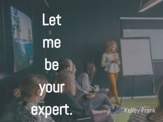 Let
me
be
your
expert. Kelley Frank
 