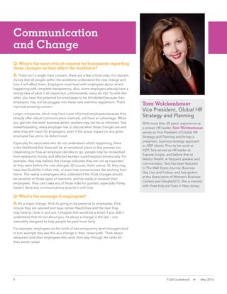 6 FLSA Guidebook May 2016
Communication
and Change
Q: What’s the most critical concern for businesses regarding
these changes as they affect the workforce?
A: There isn’t a single main concern; there are a few critical ones. For starters,
it’s key that all people within the workforce understand the new change and
how it will affect them. Employers must level with employees about what’s
happening with complete transparency. Also, some employers already have a
strong idea of what it all means but, unfortunately, many do not. So with the
latter, you have the potential for employees to be blindsided because their
employers may not be plugged into these new overtime regulations. That’s
my most pressing concern.
Larger companies, which may have more informed employees because they
already offer robust communication channels, will have an advantage. When
you get into the small business sector, workers may not be as informed. Size
notwithstanding, every employer has to discuss what these changes are and
what they will mean for employees, even if the actual impact on any given
employee has yet to be determined.
Especially for associates who do not understand what’s happening, there
is the likelihood that there will be an emotional piece to this process too.
Depending on how an employer decides to go, people may be reclassified
from salaried to hourly, and affected workers could respond emotionally. For
example, they may believe the change indicates they are not as important
as they were before the new changes. Of course, that’s untrue. Or they may
have less flexibility in their role, or even lose conveniences like working from
home. The reality is employers who understand the FLSA changes should
be sensitive to those types of reactions, and be ready to reassure their
employees. They can’t take any of those folks for granted, especially if they
haven’t done any communications around it until now.
Q: What’s the message to employees?
A: It’s a major change. And it’s going to be personal to employees. One
minute they are salaried and have certain flexibilities and the next they
may have to clock in and out. I imagine that would be a shock if you didn’t
understand that it’s not about you, it’s about a change in the law – one
ostensibly designed to help people be paid more fairly.
For example, employees on the brink of becoming entry-level managers (and
in turn exempt) may see this as a change in their career path. Think about
restaurant and retail employees who work their way through the ranks for
their entire career.
With more than 20 years’ experience as
a proven HR leader, Tara Wolckenhauer
serves as Vice President of Global HR
Strategy and Planning and brings a
pragmatic, business strategy approach
to ADP clients. Prior to her work at
ADP, Tara served as HR leader at
Express Scripts, and before that at
Medco Health. A frequent speaker and
commentator, Tara has been featured
in The Wall Street Journal, Business
Day Live and Forbes, and has spoken
at the Association of Women’s Business
Centers and Elevate2015. She is married
with three kids and lives in New Jersey.
Tara Wolckenhauer
Vice President, Global HR
Strategy and Planning
 