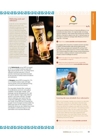 Read more about Birell at www.sabmiller.com/birell
In Europe we continue to focus on improving efﬁciency in our
breweries and value chains. Our regional water and energy
reduction taskforce, which shares best practice and mentors
efﬁciency champions, played a key role in making Europe our
ﬁrst region to achieve an average water efﬁciency of 3.0 hl of
water per 1 hl of beer.
Read more at www.sabmiller.com/nowaternobeer
By engaging with consumers on shared concerns we strive
to deliver societal beneﬁts while driving topline growth.
In Italy, where unemployment reached 44% among 18-24
year olds in 2015, Nastro Azzurro’s Ti Porta Lontano (Takes
You Further) programme helps connect young entrepreneurs
with mentors, creating a network of peers and business
people to share knowledge and advice.
Read more about how we are engaging with consumers
on sustainability on page 50.
Read more about regional and country sustainability
priorities and performance at www.sabmiller.com/sam
Growing the non-alcoholic beer alternative
Many of our European markets now produce non-alcoholic
beer to offer consumers an alternative to alcoholic beer
for different occasions. In the Czech Republic, our Birell
brand has deﬁned the category, and sales have more than
quadrupled between 2001 and 2015. The brewing process
is identical to that for lager, but with a yeast which does
not produce alcohol, which means that the taste appeals
to beer lovers. Birell has twice been judged the best
non-alcoholic beer in the Czech Beer Awards. We have
extended the Birell range with real fruit juice mixes, further
broadening the brand’s appeal.
In the Netherlands, group NPR increased
by 3% on a constant currency basis with
lager volume growth of 5%. Our performance
reﬂected improved execution in the off-
premise channel and was further boosted
by the success of Grolsch brand innovations
and extensions.
In Hungary, group NPR increased by 11%
on a constant currency basis with lager
volume growth of 6% and selective pricing
on premium and economy brands.
Our associate, Anadolu Efes, continued
to be affected by economic and political
instability in its key lager markets. Total
beverage volumes decreased by 3%, with
the volume decline in lager partly offset by
growth in soft drinks volumes. The lager
volume weakness was mainly driven by
continuing challenges in Ukraine, Russia,
and Turkey. Group NPR per hl improved as
a result of price increases and favourable mix.
EBITA was down by 9% owing to currency
headwinds driving up raw material input costs
and despite a continuous focus on cost
optimisation and improved efﬁciencies.
Delivering style and
substance
In the UK, we are making Peroni
Nastro Azzurro even more
desirable by inspiring consumers
to embrace Italian style. We
focus on delivering sustainable
long-term growth by building the
premium positioning of the brand,
which remains a genuine import
from Italy, with the highest quality
ingredients, craftsmanship and
superior taste. By evolving Peroni
Nastro Azzurro in an innovative
way we continue to perform
ahead of the UK beer market,
adding value to the category and
our customers. We work with
established and rising Italian
creative talents through The
House of Peroni platform to
create compelling content which
brings customers and consumers
closer to the brand.
STRATEGICREPORT
33SABMiller plc Annual Report 2016
 