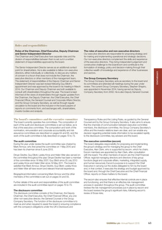 The board’s committees and the executive committee
The board currently operates ﬁve committees. The composition of
each of the audit and disclosure committees is set out below, as is
that of the executive committee. The composition and work of the
nomination, remuneration and corporate accountability and risk
assurance committees are described on pages 64 and 65, and the
work of the audit committee is fully described on pages 70 to 73.
The audit committee
During the year under review the audit committee was chaired by
Mark Armour, who ﬁrst joined the committee on 1 May 2010 and
has been its chairman since 6 June 2013.
Dinyar Devitre, Guy Elliott, Lesley Knox and Helen Weir also served on
the committee throughout the year. Dinyar Devitre has been a member
of the committee since 16 May 2007, Guy Elliott since 25 July 2013
and Lesley Knox and Helen Weir since 19 May 2011. The board is
satisﬁed that Mark Armour, Dinyar Devitre, Guy Elliott, Lesley Knox
and Helen Weir all have recent and relevant ﬁnancial experience.
Biographical information concerning Mark Armour and the other
members of the committee is set out on pages 54 and 55.
Further details of the work and responsibilities of the audit committee
are included in the audit committee report on pages 70 to 73.
The disclosure committee
The disclosure committee consists of the Chairman, the Deputy
Chairman, the Chief Executive, the Chief Financial Ofﬁcer, any one
other non-executive director, the General Counsel or the Group
Company Secretary. The function of the disclosure committee is to
meet as and when required to assist the board in ensuring compliance
with the company’s obligations under the UK’s Disclosure and
Transparency Rules and the Listing Rules, as guided by the General
Counsel and by the Group Company Secretary. It also aims to ensure
that the channels of communication between executive committee
members, the disclosure committee, the Group Company Secretary’s
ofﬁce and the investor relations team are clear, and can enable any
decision regarding potential inside information to be escalated rapidly
to the disclosure committee, key advisers and the board.
The executive committee (excom)
The board delegates responsibility for proposing and implementing
the group’s strategy and for managing the group to the Chief
Executive, Alan Clark, who is supported by excom, which he chairs.
Excom members are appointed by Alan Clark, after consultation
with the board. The other members of excom are the Chief Financial
Ofﬁcer, regional managing directors and directors of key group
functions (legal and corporate affairs, marketing, integrated supply,
and human resources). Excom’s purpose is to support the Chief
Executive in carrying out the duties delegated to him by the board
and, in that context, it executes the strategy and budget approved by
the board and, through the Chief Executive and the Chief Financial
Ofﬁcer, reports on these matters to the board.
The excom also ensures that effective internal controls are in place
and functioning, and that there is an effective risk management
process in operation throughout the group. The audit committee
reviews the risk management processes put in place by excom and
the board reviews the group’s signiﬁcant risks, following excom’s
review of those risks.
Roles and responsibilities
Roles of the Chairman, Chief Executive, Deputy Chairman
and Senior Independent Director
The Chairman and Chief Executive have separate roles and the
division of responsibilities between them is set out in a written
statement of responsibilities approved by the board.
The Senior Independent Director serves as an additional contact
point for shareholders. He is also available to fellow non-executive
directors, either individually or collectively, to discuss any matters
of concern in a forum that does not include the Chairman, the
executive directors or other members of the management team.
The statement of responsibilities of the Deputy Chairman and Senior
Independent Director was last revised following Guy Elliott’s
appointment and was approved by the board in its meeting in March
2014. Our Chairman and Deputy Chairman are both available to
consult with shareholders throughout the year. The board is kept
informed of the views of shareholders through regular updates from
the Chairman, the Deputy Chairman, the Chief Executive, the Chief
Financial Ofﬁcer, the General Counsel and Corporate Affairs Director,
and the Group Company Secretary, as well as through regular
circulation to the board and the inclusion in the board papers of
reports on comments from, and exchanges with, shareholders,
investor bodies and analysts.
The roles of executive and non-executive directors
Our executive directors are responsible for proposing strategy and
for making and implementing operational and strategic decisions.
Our non-executive directors complement the skills and experience
of the executive directors. They bring independent judgement and
constructive challenge to the boardroom and contribute to the
formulation of strategy, policy and decision-making through their
collective wealth of knowledge and experience of other businesses
and sectors.
The Group Company Secretary
The Group Company Secretary acts as secretary to the board and
its committees and attended all meetings during the year under
review. The current Group Company Secretary, Stephen Shapiro,
was appointed in November 2014, having served as Deputy
Company Secretary from 2002. He is also Deputy General Counsel.
GOVERNANCEGOVERNANCE
63SABMiller plc Annual Report 2016
 