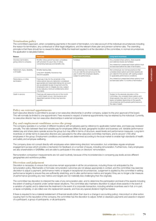Termination policy
The committee’s approach, when considering payments in the event of termination, is to take account of the individual circumstances including
the reason for termination, any contractual or other legal obligations, and the relevant share plan and pension scheme rules. The overriding
principle is that there should be no reward for failure. While the treatment applied is at the discretion of the committee, in normal circumstances
the application is tabulated below.
Reason Fixed pay Short-term incentives Long-term incentives
Voluntary termination,
giving notice to company.
Nil after notice period has been completed,
with provision for pay in lieu of notice,
comprising base pay and beneﬁts only.
Forfeited. Any unvested share options, share awards
and deferred shares are forfeited.
Any vested but unexercised share options must
be exercised before the date of termination.
Retirement, injury, disability,
or ill-health.
Nil after leaving date.
Long-term disability insurance may
become payable.
Not contractual, but normal practice
is to pro-rate the annual bonus for the
year in which the employee departs,
subject to performance.
Not contractual, but normal practice is that
unvested share options and share awards are
pro-rated for time served, with vesting subject
to applicable performance conditions.
Any vested but unexercised share options must
be exercised within 12 months of termination.
Redundancy, or other
termination.
Fixed pay in lieu for the remainder of the
notice period, less any deduction considered
appropriate and reasonable taking into account
any accelerated receipt of payment and the
employee’s duty to mitigate any loss, subject
to any statutory minimum entitlements which
may apply.
Death in service. Fixed pay will cease at the end of the month
in which death occurs. Life insurance and
dependant pension (if any) may become
payable.
Subject to the absolute discretion of the
committee. Any unvested share options and
share awards may vest in full, or in part or may
lapse completely depending on the speciﬁc
circumstances and business performance to
the date of death.
Policy on external appointments
Each executive director is permitted to accept a non-executive directorship in another company, subject to the prior approval of the board.
This will normally be limited to one appointment. Fees received in respect of external appointments may be retained by the individual. Currently,
no executive director has non-executive directorships in external companies.
Pay and employment conditions across the group
The company operates in a number of different locations with employees paid by reference to applicable market rates, and base pay reviewed
annually. The ratio between ﬁxed and variable pay for employees differs by level, geographic location and business unit. Variable performance-
related pay and share plans operate across the group but may differ in terms of structure, award levels and performance measures. Long-term
incentives on similar terms to executive directors are cascaded to the other executive committee members, and to around 1,700 other
employees in the group. Employment conditions and beneﬁts are determined according to the local market to enable high standards of health
and safety and employee wellbeing.
The company does not consult directly with employees when determining directors’ remuneration, but undertakes regular employee
engagement surveys which provide a mechanism for feedback on a number of issues, including remuneration. Furthermore, many employees
are also shareholders in SABMiller, and are able to participate in the votes on directors’ remuneration.
Remuneration comparison measurements are not used routinely, because of the inconsistencies in comparing pay levels across different
geographies and workforce proﬁles.
Discretion and judgement
Discretion is necessary to ensure that outcomes remain appropriate in all the circumstances, including those not anticipated by the
remuneration policy. Mechanistic or formulaic remuneration outcomes are not always appropriate in context, and the committee may exercise
discretion to adjust a payment, performance metric or targets in exceptional circumstances. Judgement is applied by the committee in setting
performance targets to ensure they are sufﬁciently stretching, and to alter performance metrics and targets if they are no longer a fair measure
of performance (providing any new metrics and targets are not materially less challenging than the originals).
The committee has discretion to interpret the rules of any remuneration plan, and to determine the participation and level of the awards including
the extent of vesting of awards under certain leaver situations. The committee also maintains discretion to adjust share awards in the event of
a variation of capital, and to determine the treatment in the event of a corporate transaction, including whether incentives vest in full, or in part,
or lapse completely, or are rolled over into replacement awards, and how any special dividend might be treated.
If there is required to be a material restatement of ﬁnancial results (other than due to a change in accounting policy), misconduct or other action
causing harm to the reputation of the company, the committee has the discretion to adjust, forfeit or clawback payments and awards in respect
of a participant, a group of participants, or all participants.
GOVERNANCEGOVERNANCE
79SABMiller plc Annual Report 2016
 