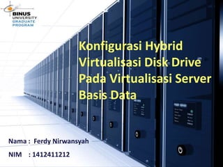Konfigurasi Hybrid
Virtualisasi Disk Drive
Pada Virtualisasi Server
Basis Data
Nama : Ferdy Nirwansyah
NIM : 1412411212
 