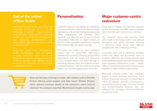 7
End of the online/
offline divide
The lines between online and offline are
becoming increasingly blurred. As we
mentioned in Section 1, many customers
shop with their mobile phone in hand and
brands can act on this by sending timely
and contextual communications, e.g.
personalised offers via iBeacons to drive
on-premise sales.
Bricks and mortar stores are adopting
digital technologies such as mobile
payment, interactive kiosks and virtual
fitting rooms, and are equipping staff with
iPads to provide more efficient service
to create an engaging and increasingly
bespoke experience.
Personalisation
Customers expect to be treated as individuals,
and personalisation extends far beyond online
experiences, with new technologies empowering
offline engagement. For example, Offer
Moments uses iBeacons and an app to create
personalised billboards on digital screens as
well as on the customer’s smartphone, showing
them relevant offers for nearby retailers.
The data you collect on your customers
powers you to understand behaviours,
preferences and trends. Develop personalised
experiences from the types and frequency
of the communications you send, through to
delivering relevant offers and tailored product
recommendations – but this needs to be done
right or you risk disengaging your customers.
Gone are the days of losing a receipt, with retailers such as Dorothy
Perkins offering email receipts and John Lewis’ ‘Kitchen Drawer’
which uploads purchase details to the customer’s online account
whenever the customer uses their MyJohnLewis loyalty card or app.
Major customer-centric
restructure
According to research by Deloitte, customer
centric businesses are 60% more profitable
than those who don’t focus on the customer.
Our research3
found that customer data
and insight is not being shared and applied
throughout the whole business, resulting
in decisions being made from different
perspectives, with conflicting priorities.
Consumers don’t see a difference between
online and offline and businesses need to
evolve to reflect this. As a first priority the silos
in the marketing department need to be broken
down because collaboration is key – digital,
offline, IT and eCommerce teams need to come
together to meet customer expectations.
Becoming customer-centric may ultimately
require a major business restructure. From
finance to customer services, it is crucial that a
culture of customer-centricity is maintained to
ensure that you are an agile, customer-focused
and forward-thinking business that can
withstand the changing consumer landscape
for years to come.
3
Source: Ikano: The future of customer engagement & data driven marketing
 