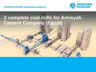 2 complete coal mills for Amreyah
Cement Company (Egypt)
Christian Pfeiffer worldwide projects
 
